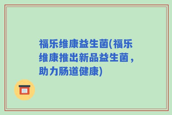 福乐维康益生菌(福乐维康推出新品益生菌，助力肠道健康)