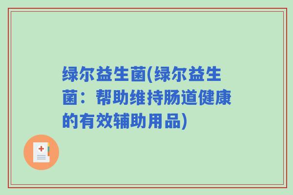 绿尔益生菌(绿尔益生菌：帮助维持肠道健康的有效辅助用品)