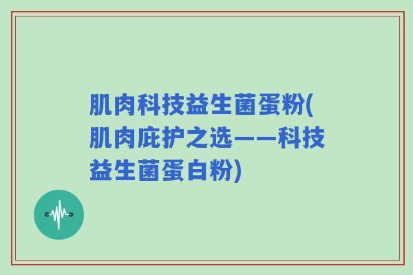 肌肉科技益生菌蛋粉(肌肉庇护之选——科技益生菌蛋白粉)