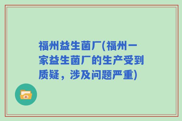 福州益生菌厂(福州一家益生菌厂的生产受到质疑，涉及问题严重)