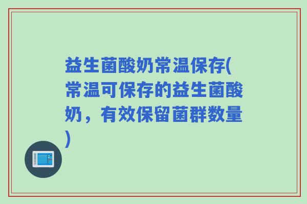 益生菌酸奶常温保存(常温可保存的益生菌酸奶，有效保留菌群数量)