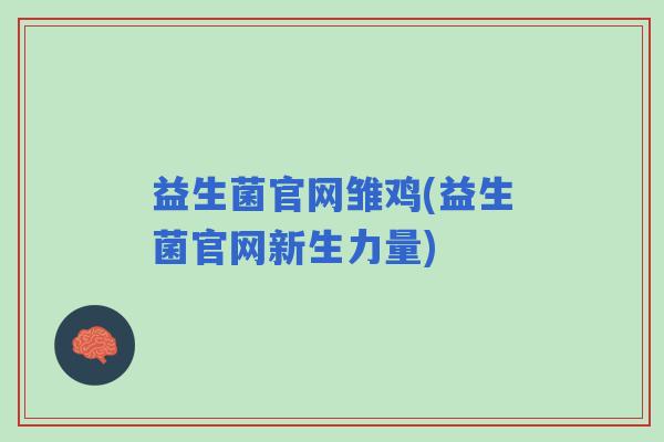 益生菌官网雏鸡(益生菌官网新生力量)
