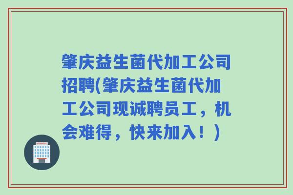 肇庆益生菌代加工公司招聘(肇庆益生菌代加工公司现诚聘员工，机会难得，快来加入！)