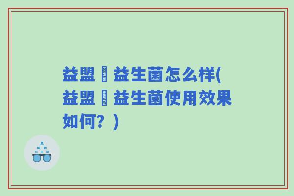 益盟寳益生菌怎么样(益盟寳益生菌使用效果如何？)