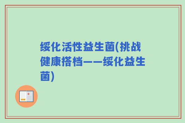 绥化活性益生菌(挑战健康搭档——绥化益生菌)