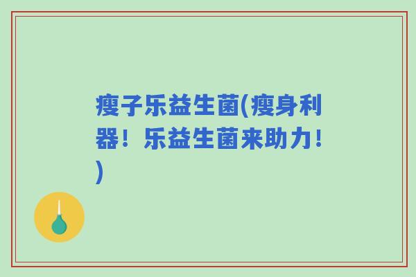 瘦子乐益生菌(瘦身利器！乐益生菌来助力！)