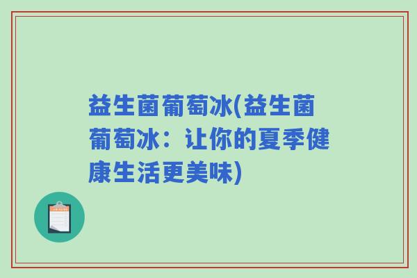益生菌葡萄冰(益生菌葡萄冰：让你的夏季健康生活更美味)