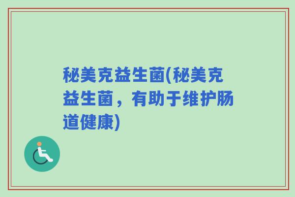 秘美克益生菌(秘美克益生菌，有助于维护肠道健康)
