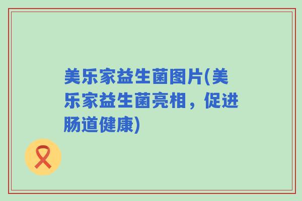 美乐家益生菌图片(美乐家益生菌亮相，促进肠道健康)
