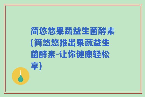 简悠悠果蔬益生菌酵素(简悠悠推出果蔬益生菌酵素-让你健康轻松享)