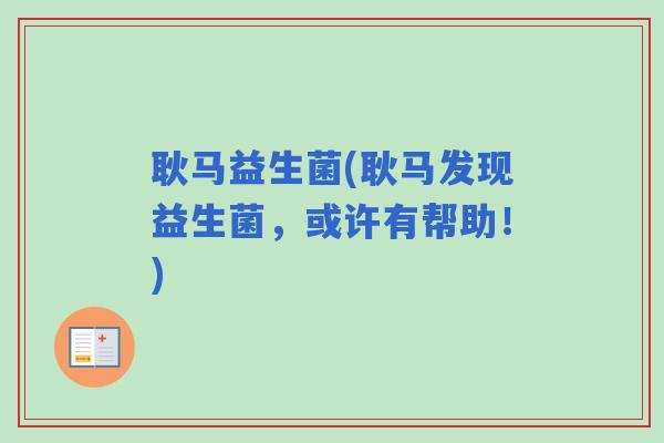 耿马益生菌(耿马发现益生菌，或许有帮助！)