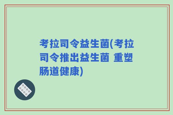 考拉司令益生菌(考拉司令推出益生菌 重塑肠道健康)