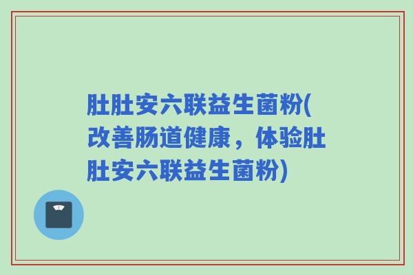 肚肚安六联益生菌粉(改善肠道健康，体验肚肚安六联益生菌粉)
