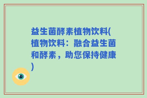 益生菌酵素植物饮料(植物饮料：融合益生菌和酵素，助您保持健康)