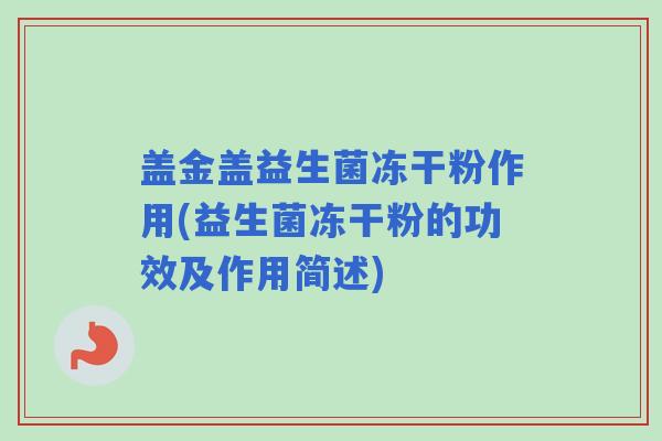 盖金盖益生菌冻干粉作用(益生菌冻干粉的功效及作用简述)