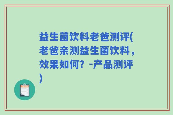 益生菌饮料老爸测评(老爸亲测益生菌饮料，效果如何？-产品测评)