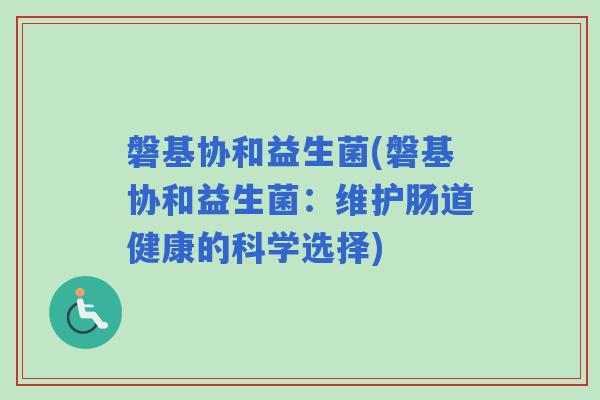 磐基协和益生菌(磐基协和益生菌：维护肠道健康的科学选择)