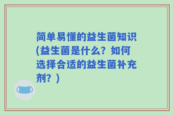 简单易懂的益生菌知识(益生菌是什么？如何选择合适的益生菌补充剂？)