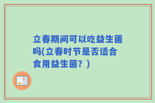 立春期间可以吃益生菌吗(立春时节是否适合食用益生菌？)