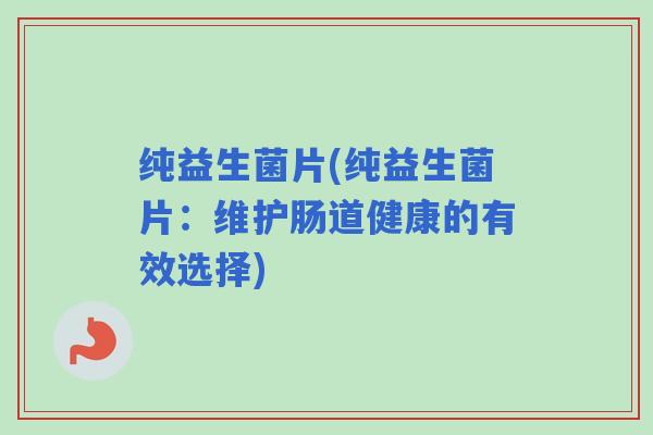 纯益生菌片(纯益生菌片：维护肠道健康的有效选择)