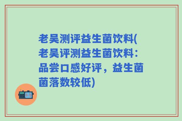 老吴测评益生菌饮料(老吴评测益生菌饮料：品尝口感好评，益生菌菌落数较低)