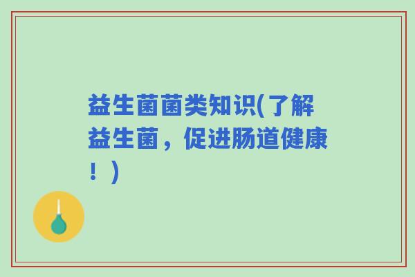 益生菌菌类知识(了解益生菌，促进肠道健康！)