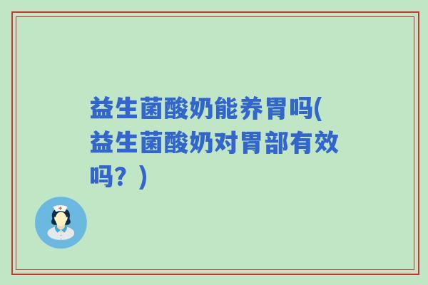 益生菌酸奶能养胃吗(益生菌酸奶对胃部有效吗？)