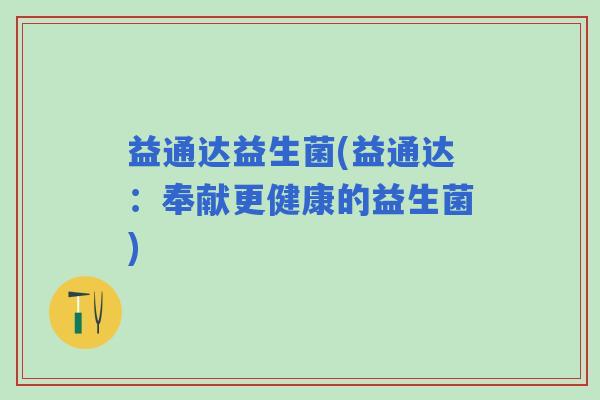 益通达益生菌(益通达：奉献更健康的益生菌)