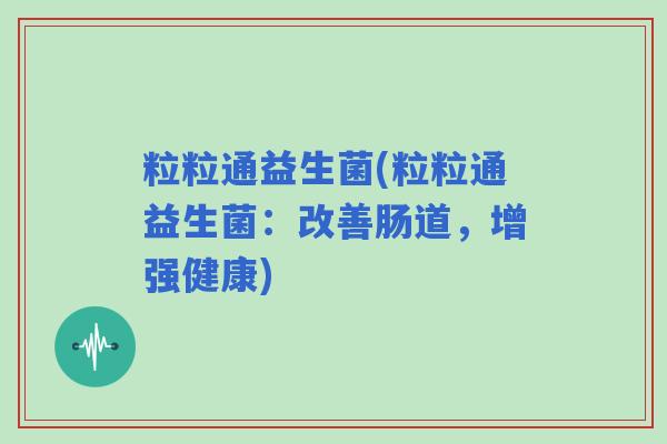 粒粒通益生菌(粒粒通益生菌：改善肠道，增强健康)