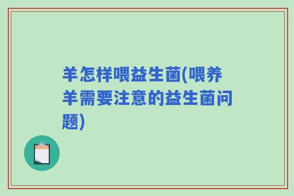 羊怎样喂益生菌(喂养羊需要注意的益生菌问题)