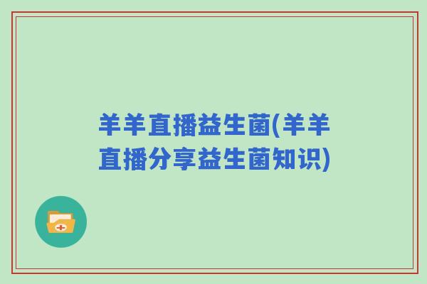 羊羊直播益生菌(羊羊直播分享益生菌知识)