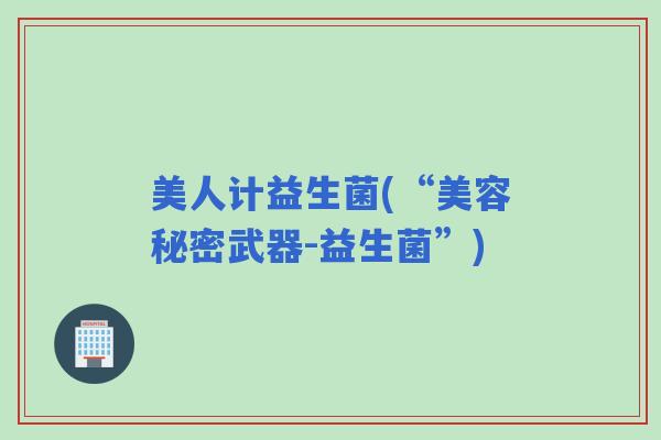 美人计益生菌(“美容秘密武器-益生菌”)
