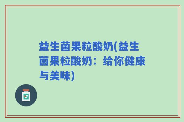 益生菌果粒酸奶(益生菌果粒酸奶：给你健康与美味)