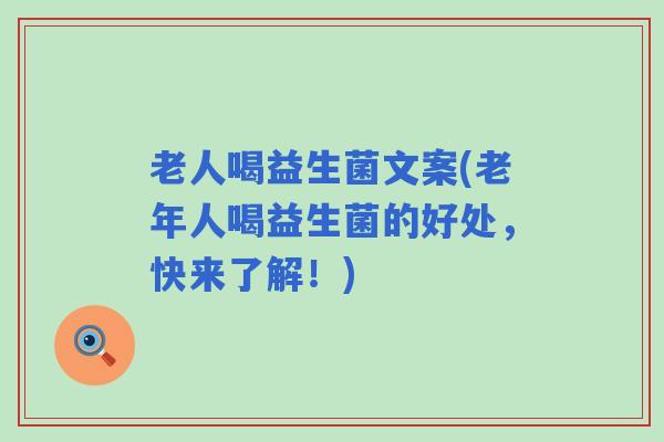 老人喝益生菌文案(老年人喝益生菌的好处，快来了解！)