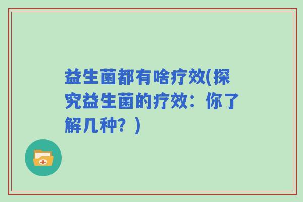 益生菌都有啥疗效(探究益生菌的疗效：你了解几种？)