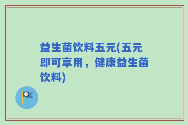 益生菌饮料五元(五元即可享用，健康益生菌饮料)