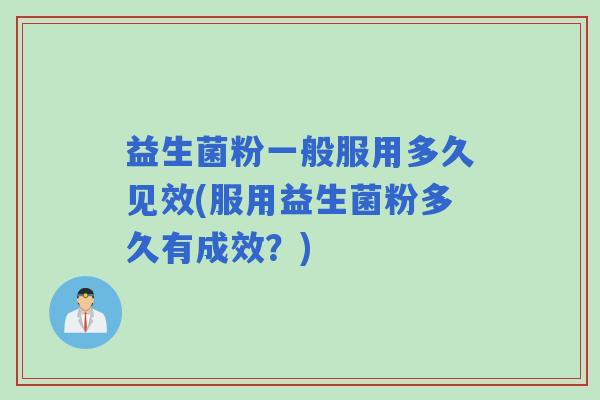 益生菌粉一般服用多久见效(服用益生菌粉多久有成效？)