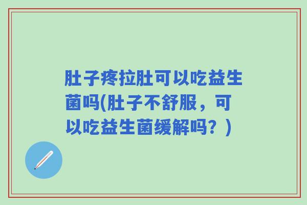 肚子疼拉肚可以吃益生菌吗(肚子不舒服，可以吃益生菌缓解吗？)