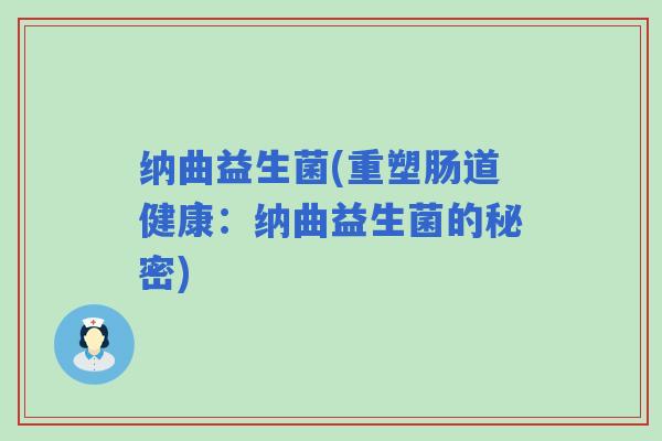 纳曲益生菌(重塑肠道健康：纳曲益生菌的秘密)