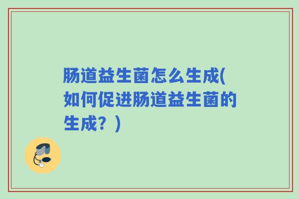 肠道益生菌怎么生成(如何促进肠道益生菌的生成？)