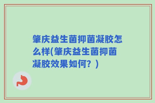 肇庆益生菌抑菌凝胶怎么样(肇庆益生菌抑菌凝胶效果如何？)