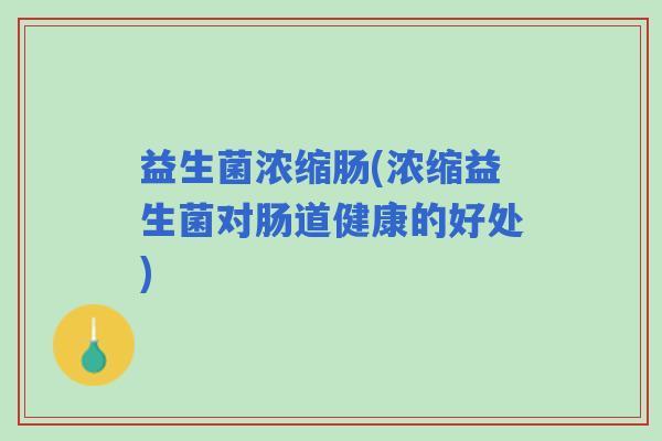益生菌浓缩肠(浓缩益生菌对肠道健康的好处)