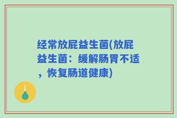 经常放屁益生菌(放屁益生菌：缓解肠胃不适，恢复肠道健康)