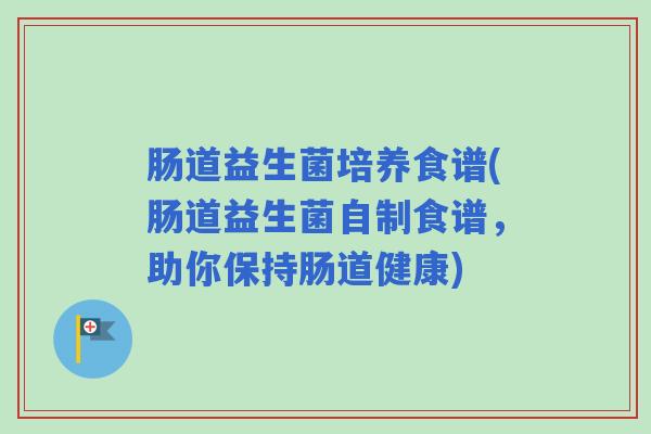 肠道益生菌培养食谱(肠道益生菌自制食谱，助你保持肠道健康)