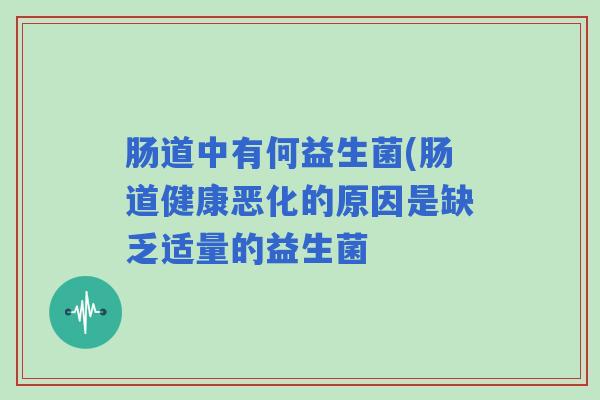 肠道中有何益生菌(肠道健康恶化的原因是缺乏适量的益生菌