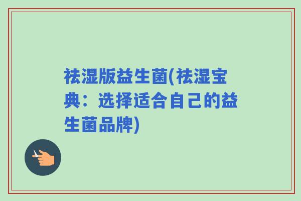 祛湿版益生菌(祛湿宝典：选择适合自己的益生菌品牌)