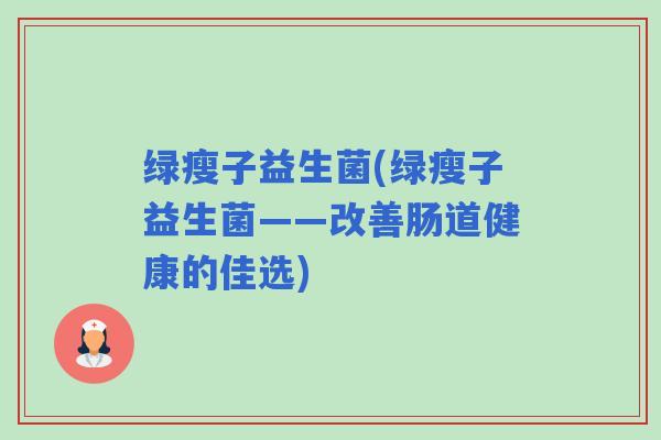 绿瘦子益生菌(绿瘦子益生菌——改善肠道健康的佳选)