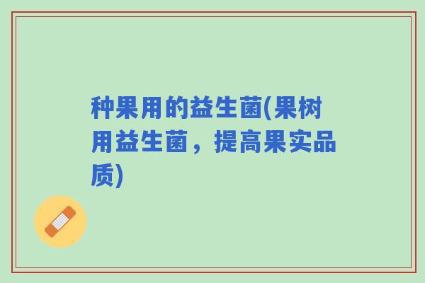 种果用的益生菌(果树用益生菌，提高果实品质)