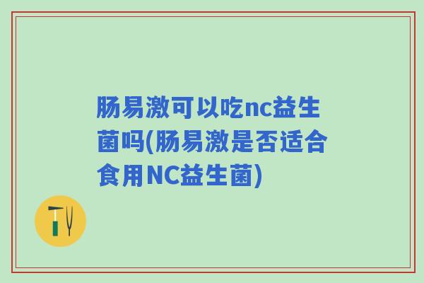 肠易激可以吃nc益生菌吗(肠易激是否适合食用NC益生菌)