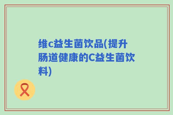 维c益生菌饮品(提升肠道健康的C益生菌饮料)